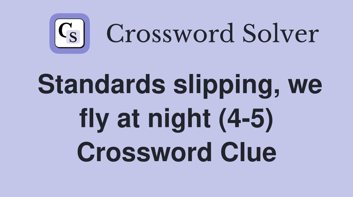 Standards slipping, we fly at night (4-5) Crossword Clue
