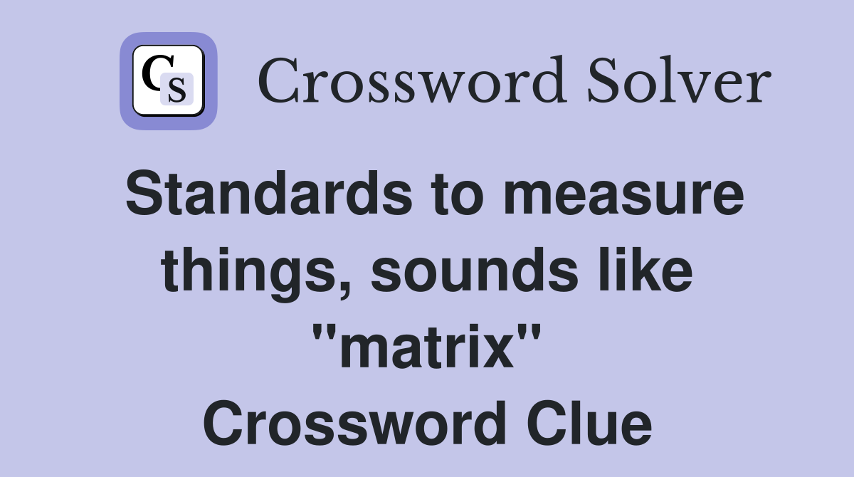 Standards to measure things, sounds like "matrix" Crossword Clue