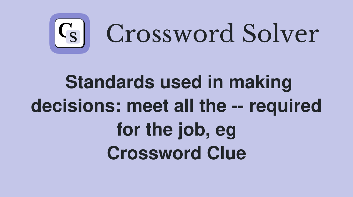 Standards used in making decisions: meet all the -- required for the job, eg Crossword Clue
