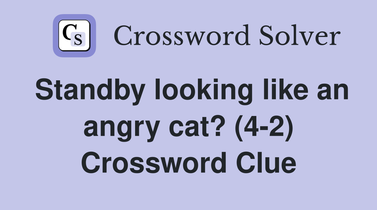 Standby looking like an angry cat? (4-2) Crossword Clue