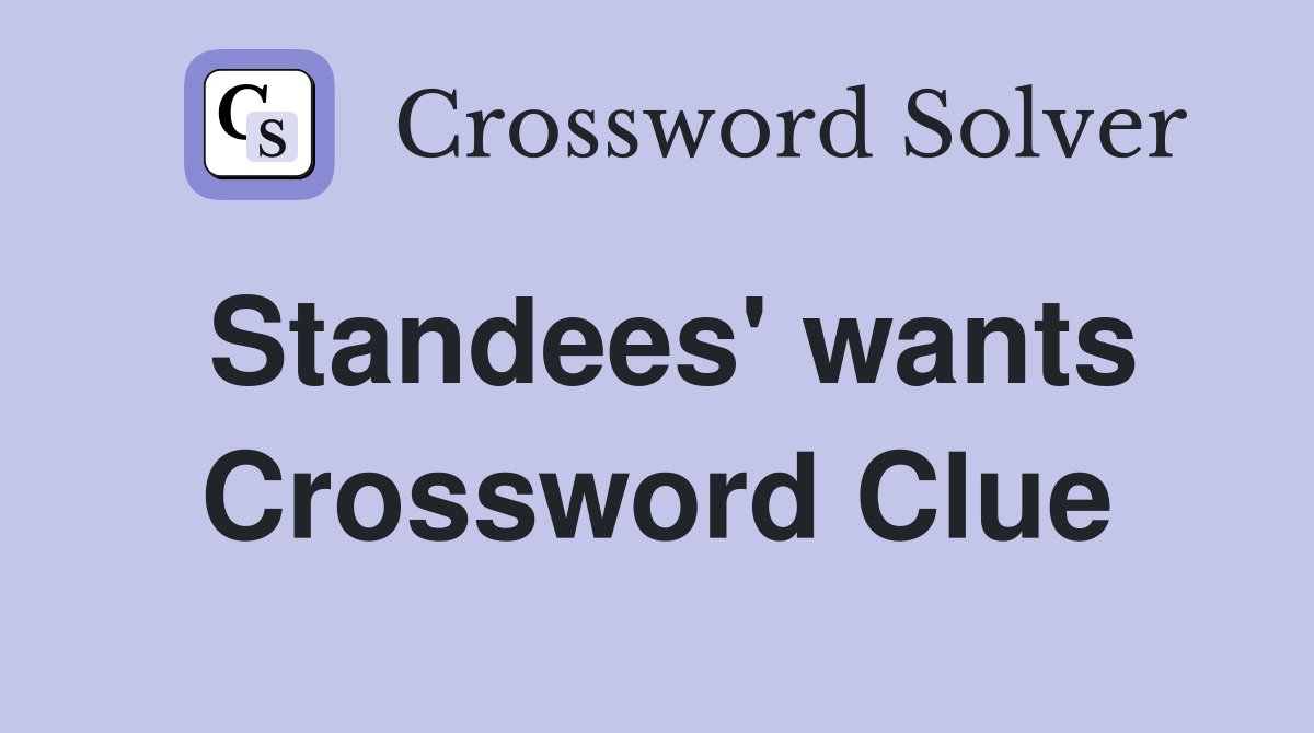 Standees' wants Crossword Clue