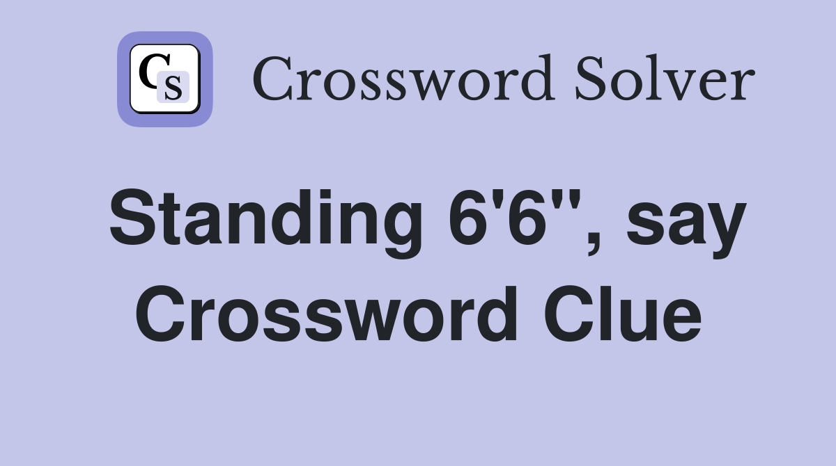 Standing 6'6", say Crossword Clue