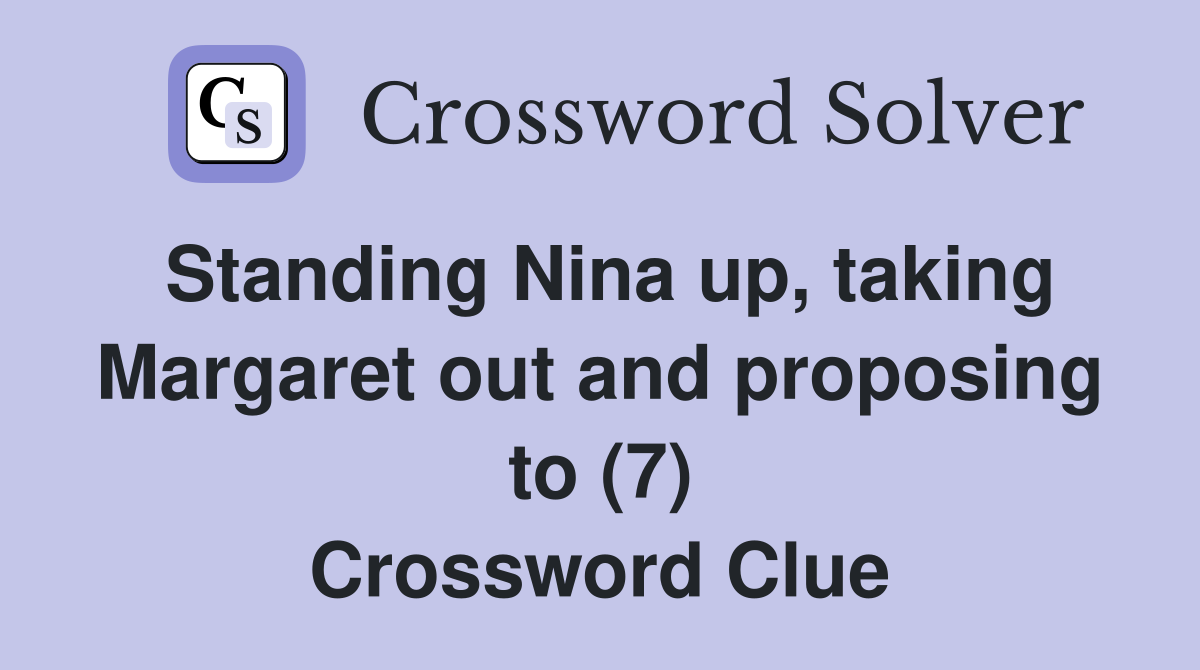 Standing Nina up, taking Margaret out and proposing to (7) Crossword Clue