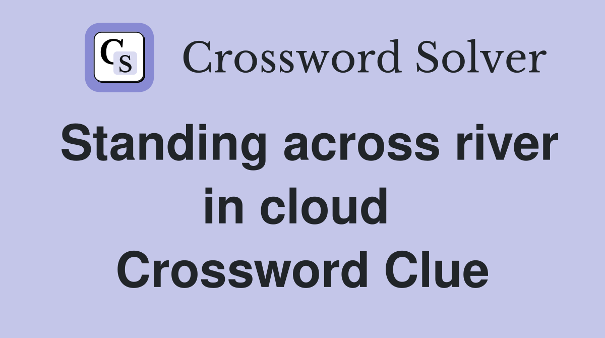 Standing across river in cloud  Crossword Clue