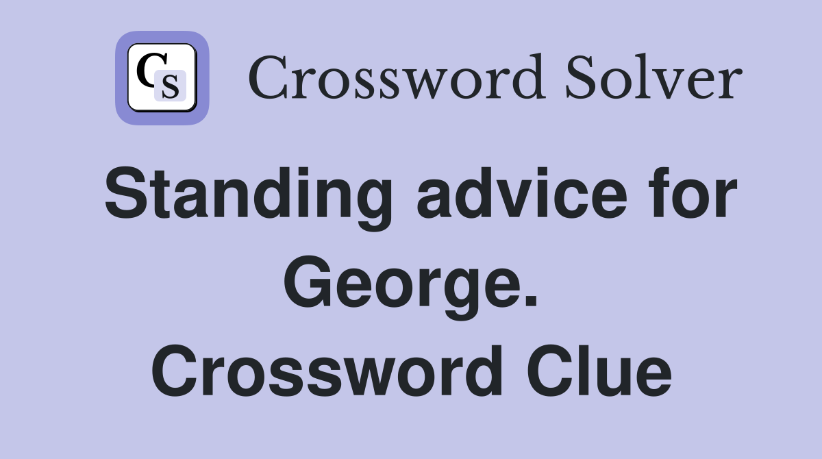 Standing advice for George. Crossword Clue