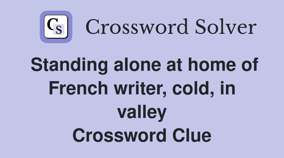 Standing alone at home of French writer, cold, in valley Crossword Clue