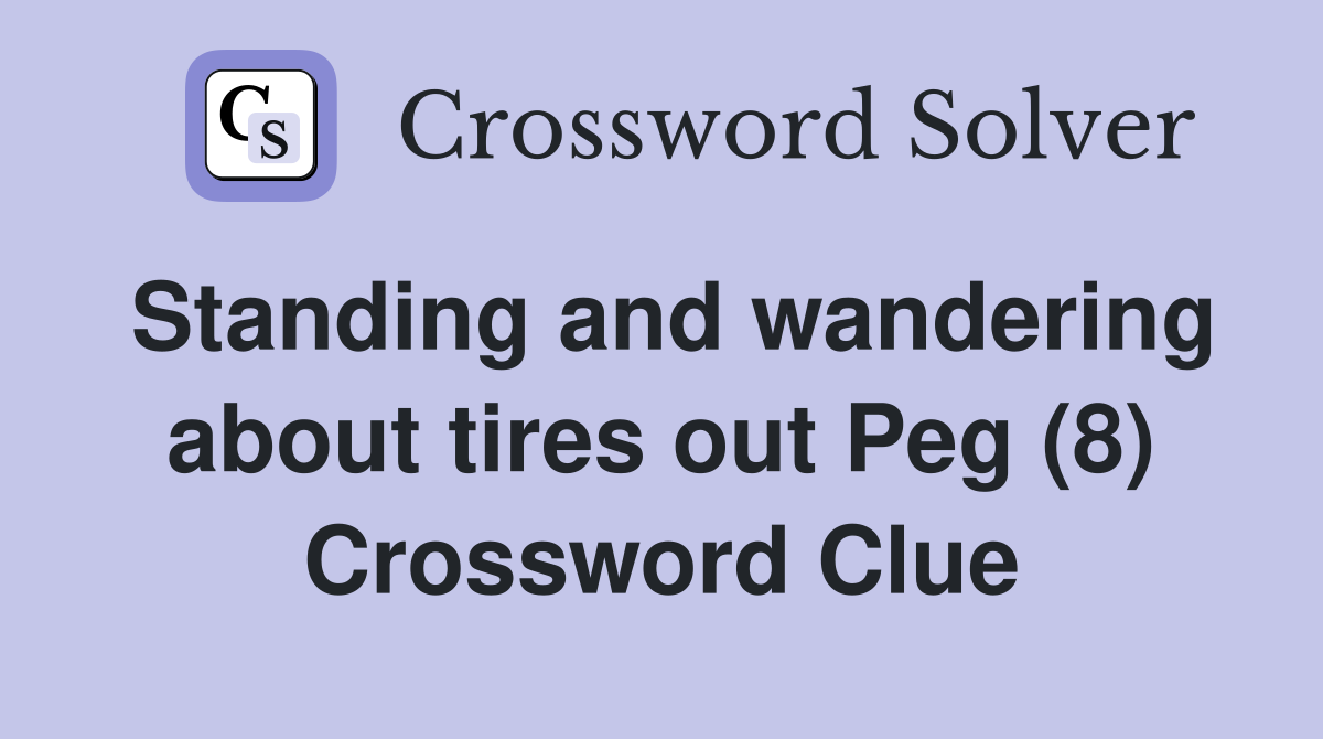 Standing and wandering about tires out Peg (8) Crossword Clue