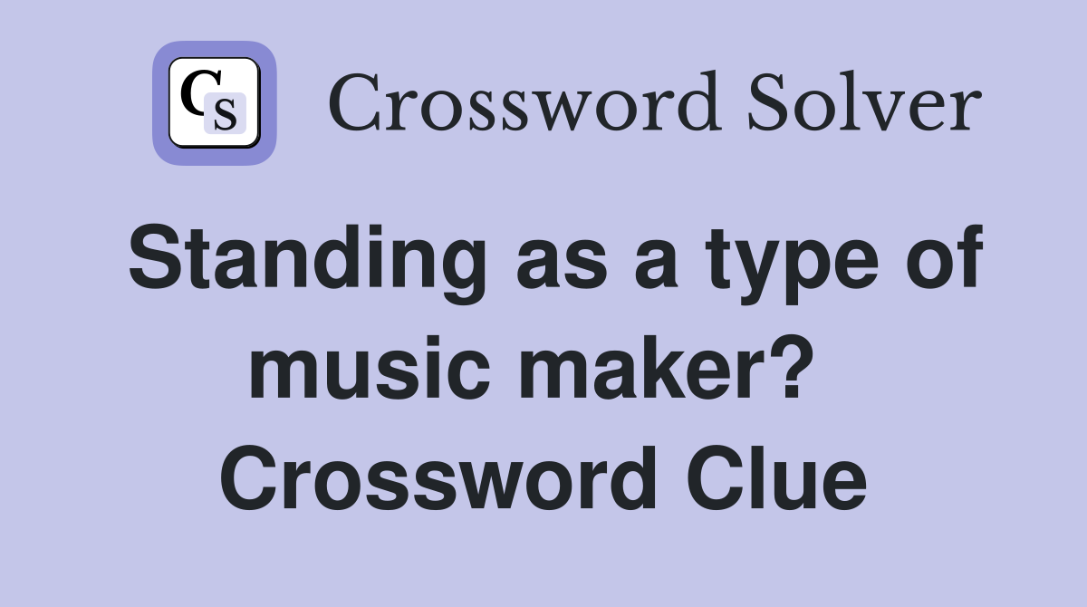 Standing as a type of music maker?  Crossword Clue