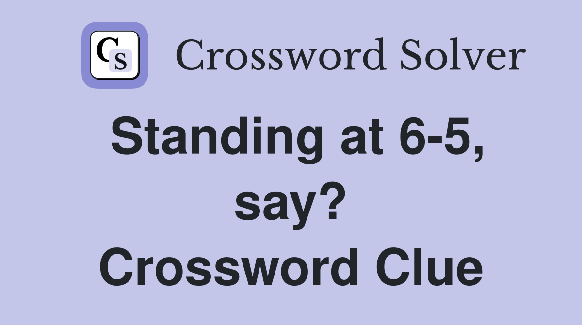 Standing at 6-5, say? Crossword Clue