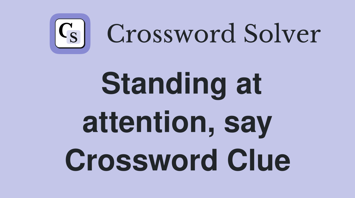 Standing at attention, say Crossword Clue
