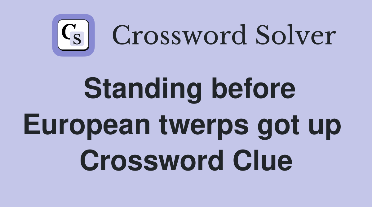 Standing before European twerps got up  Crossword Clue