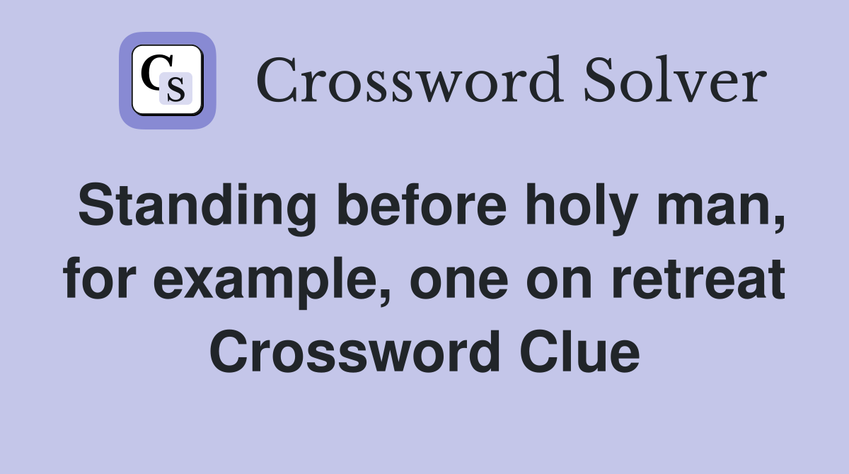 Standing before holy man, for example, one on retreat Crossword Clue