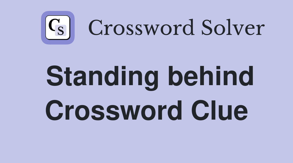 Standing behind Crossword Clue