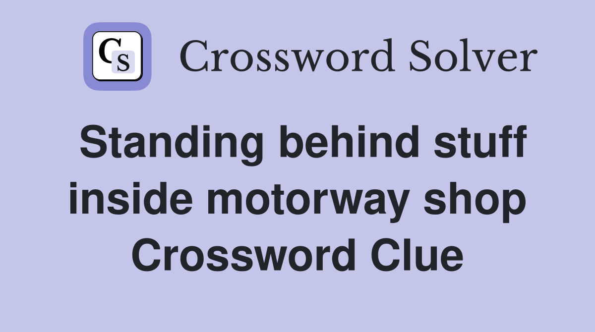 Standing behind stuff inside motorway shop Crossword Clue