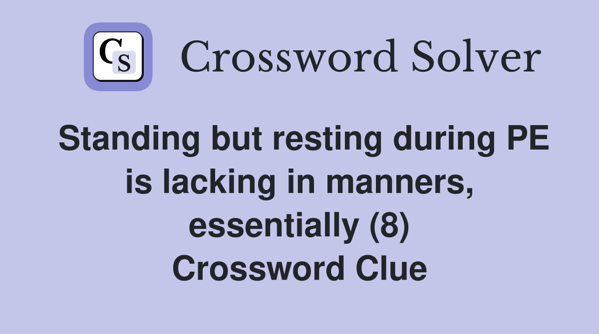 Standing but resting during PE is lacking in manners, essentially (8) Crossword Clue
