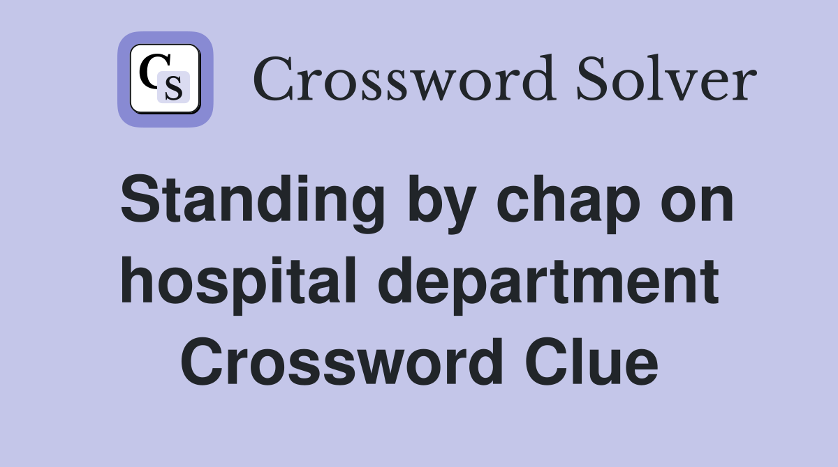Standing by chap on hospital department Crossword Clue