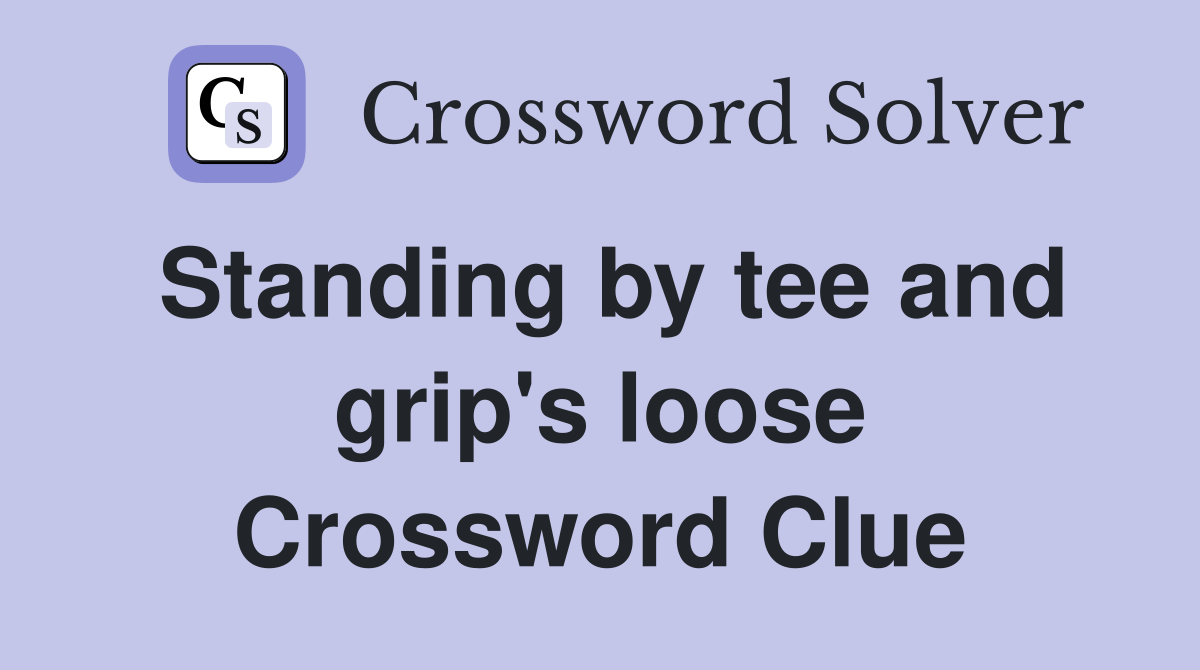 Standing by tee and grip's loose Crossword Clue