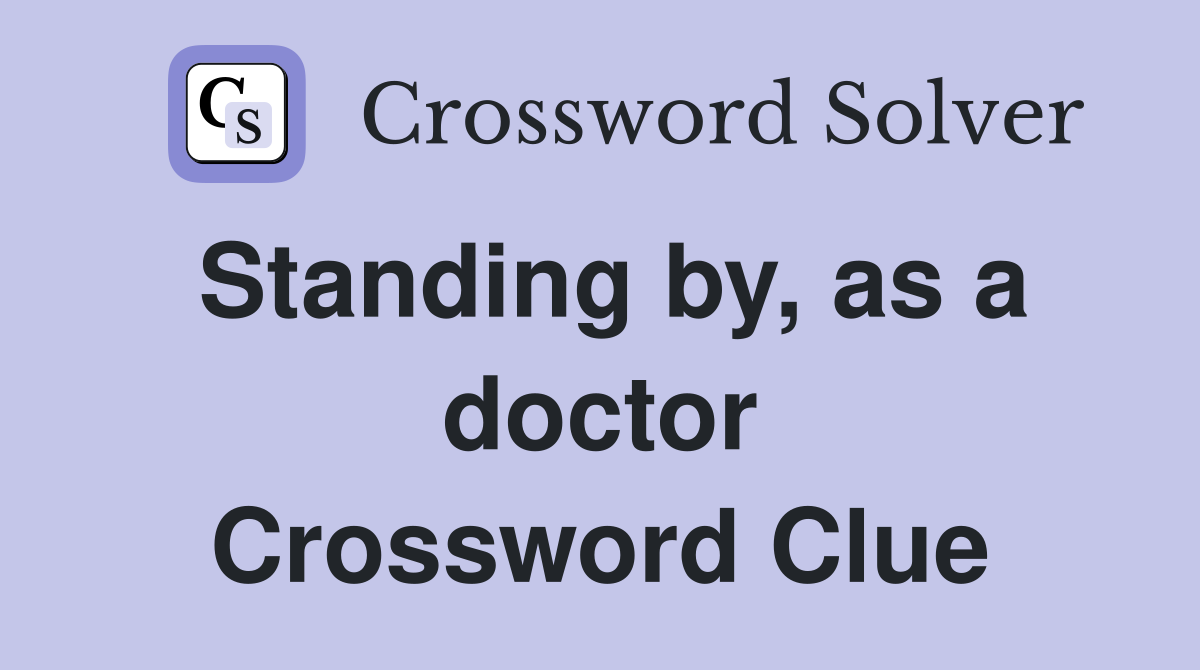 Standing by, as a doctor Crossword Clue