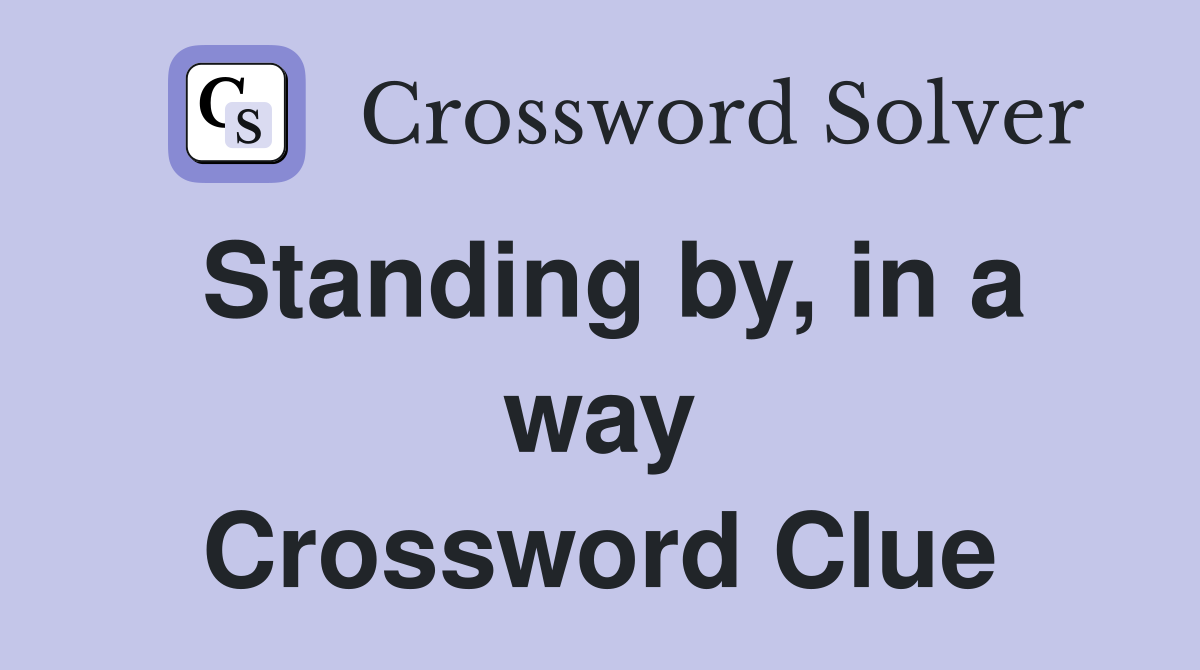Standing by, in a way Crossword Clue