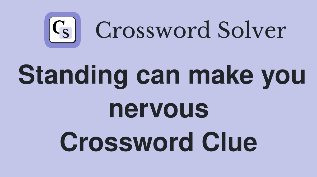 Standing can make you nervous Crossword Clue