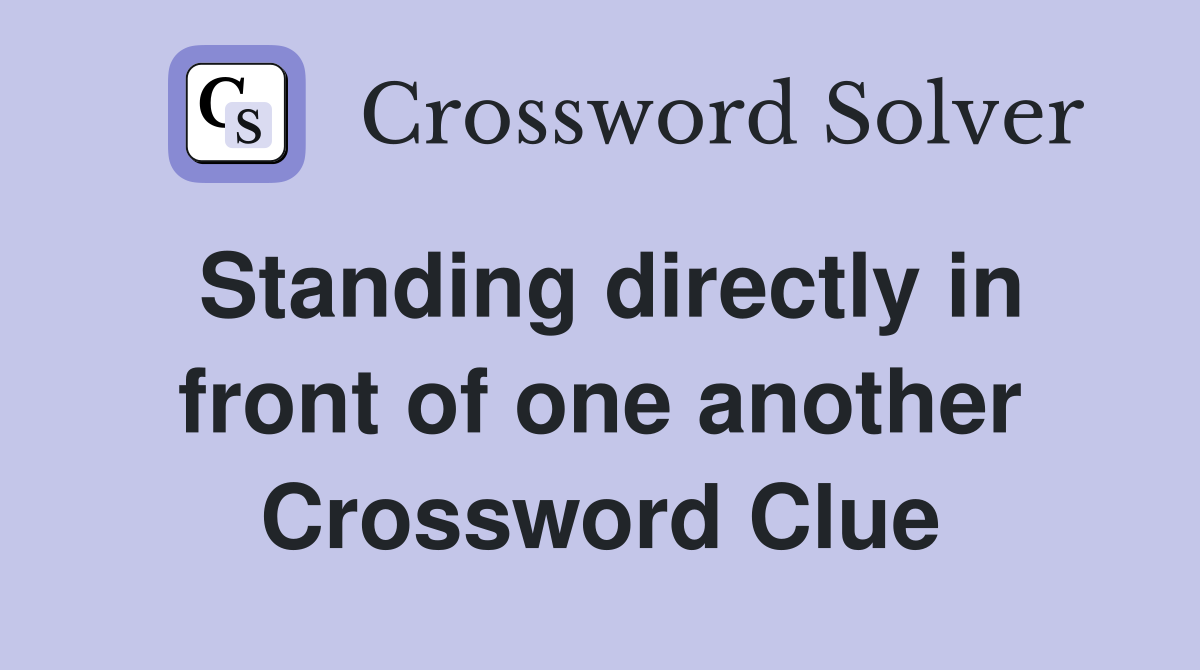 Standing directly in front of one another Crossword Clue