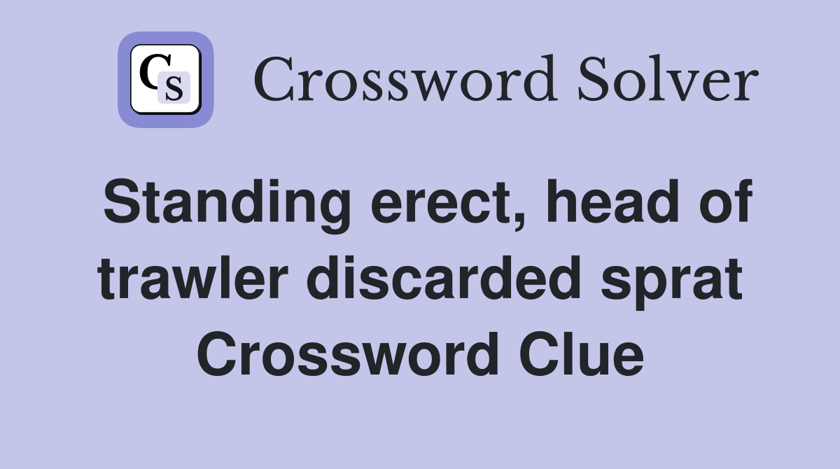 Standing erect, head of trawler discarded sprat Crossword Clue