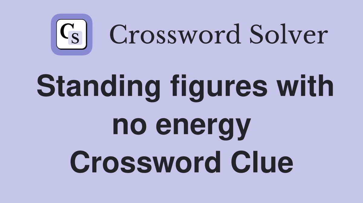 Standing figures with no energy Crossword Clue