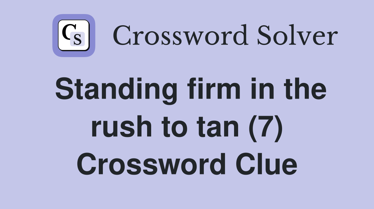 Standing firm in the rush to tan (7) Crossword Clue