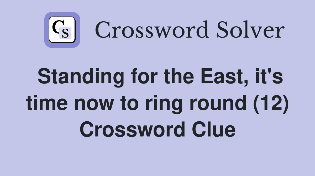 Standing for the East, it's time now to ring round (12) Crossword Clue