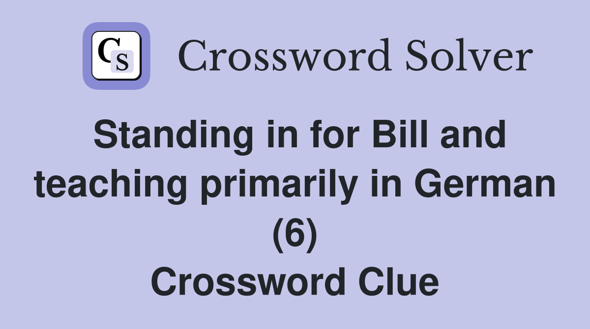 Standing in for Bill and teaching primarily in German (6) Crossword Clue
