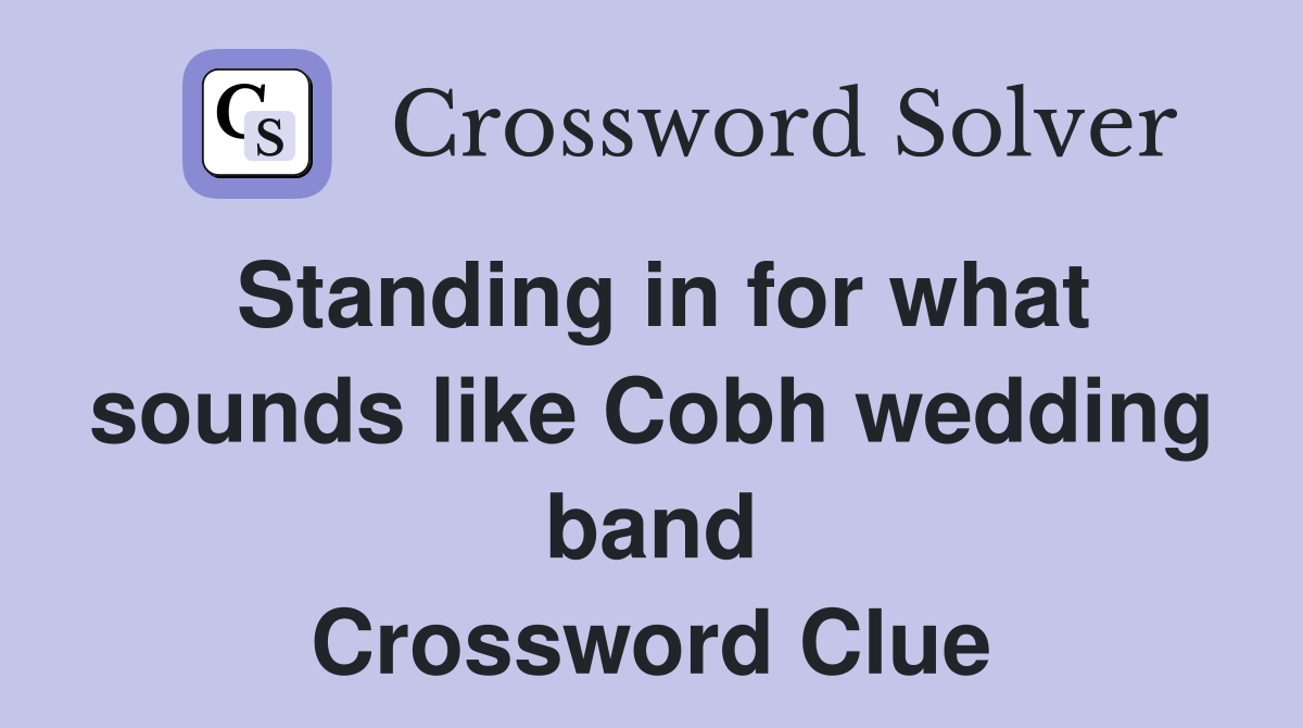 Standing in for what sounds like Cobh wedding band Crossword Clue