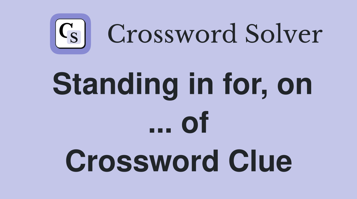 Standing in for, on ... of Crossword Clue
