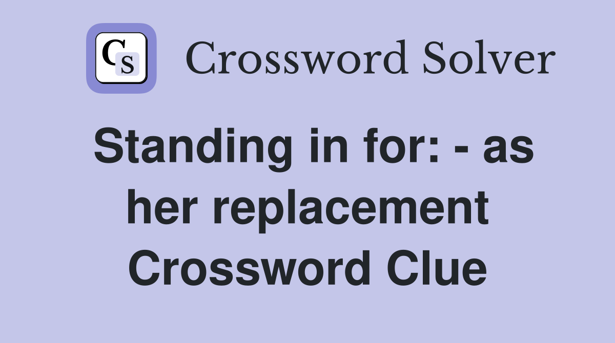 Standing in for: - as her replacement Crossword Clue
