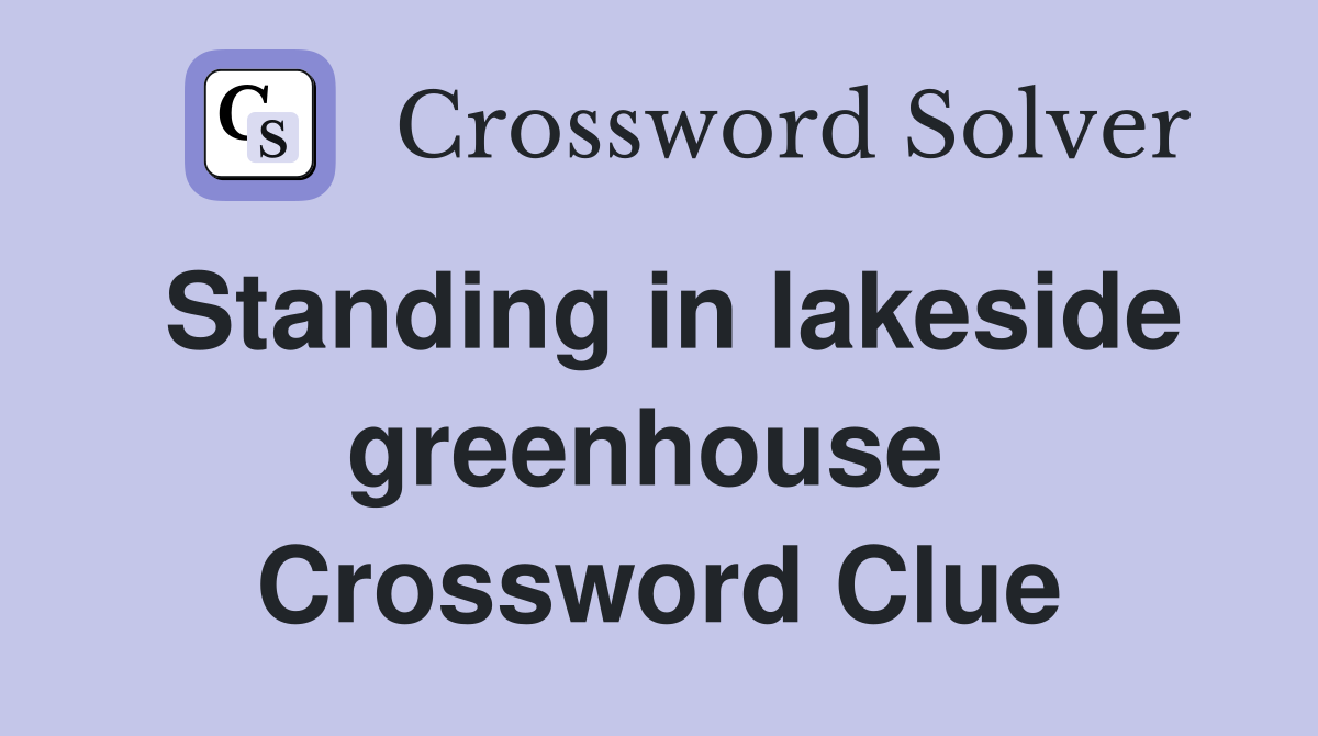 Standing in lakeside greenhouse  Crossword Clue