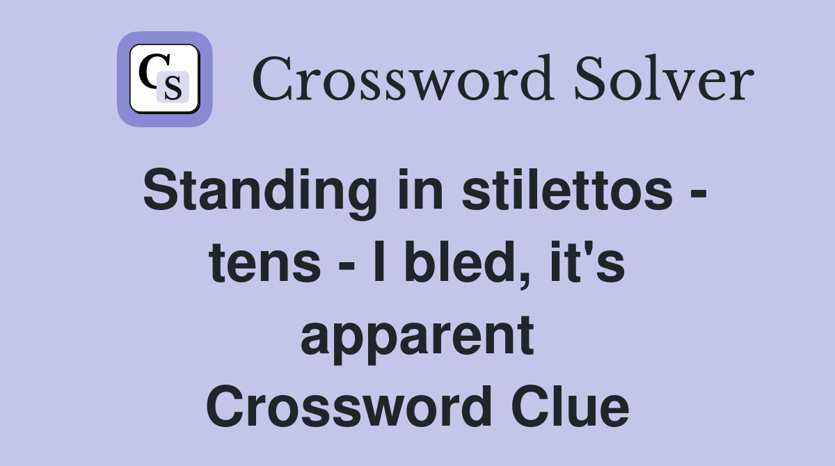 Standing in stilettos - tens - I bled, it's apparent Crossword Clue
