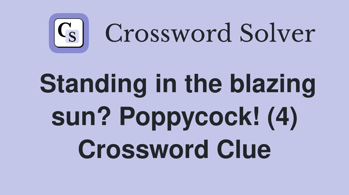 Standing in the blazing sun? Poppycock! (4) Crossword Clue