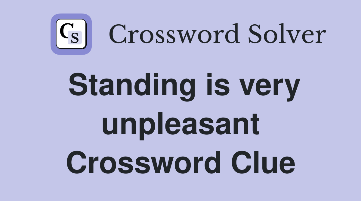 Standing is very unpleasant Crossword Clue