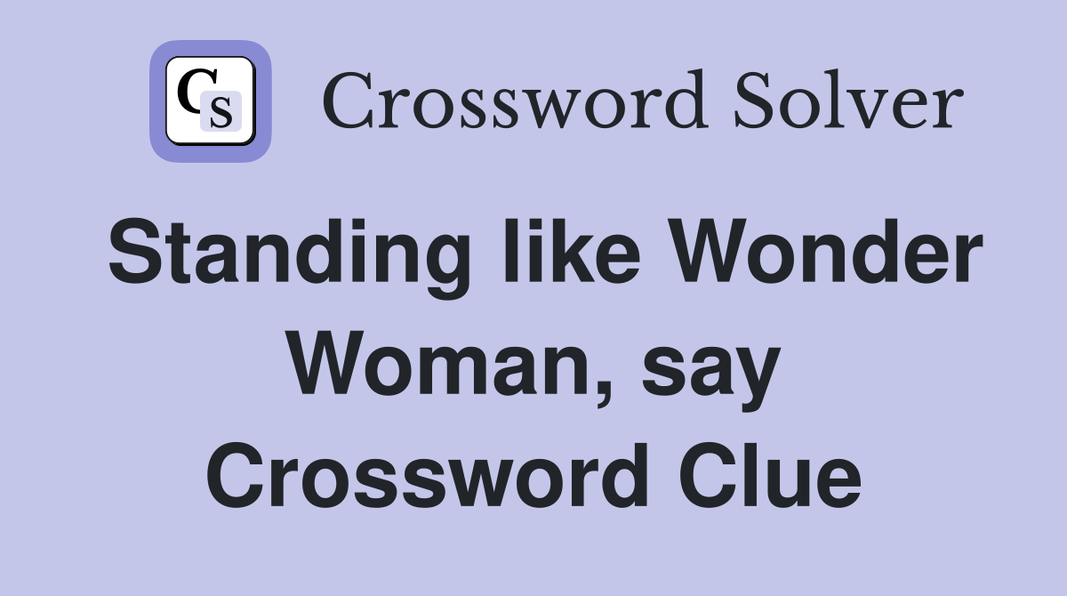 Standing like Wonder Woman, say Crossword Clue