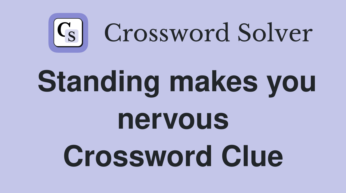 Standing makes you nervous Crossword Clue