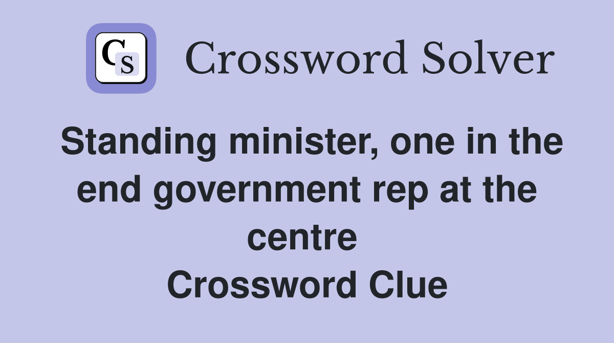Standing minister, one in the end government rep at the centre  Crossword Clue