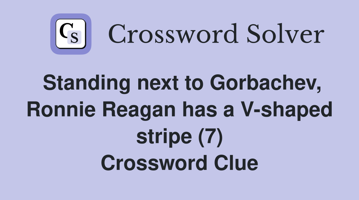 Standing next to Gorbachev, Ronnie Reagan has a V-shaped stripe (7) Crossword Clue