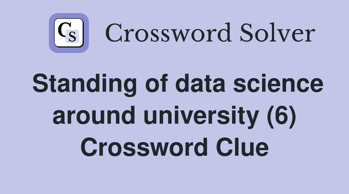 Standing of data science around university (6) Crossword Clue