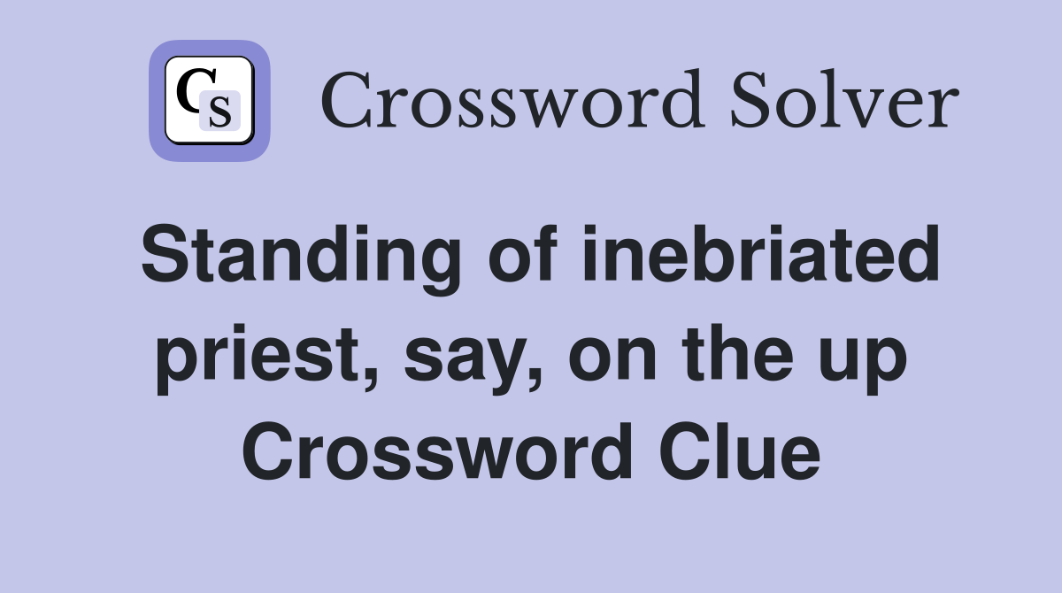 Standing of inebriated priest, say, on the up Crossword Clue