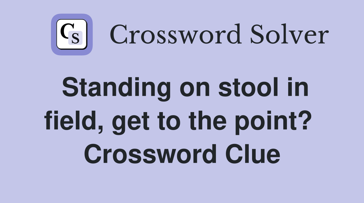 Standing on stool in field, get to the point?  Crossword Clue