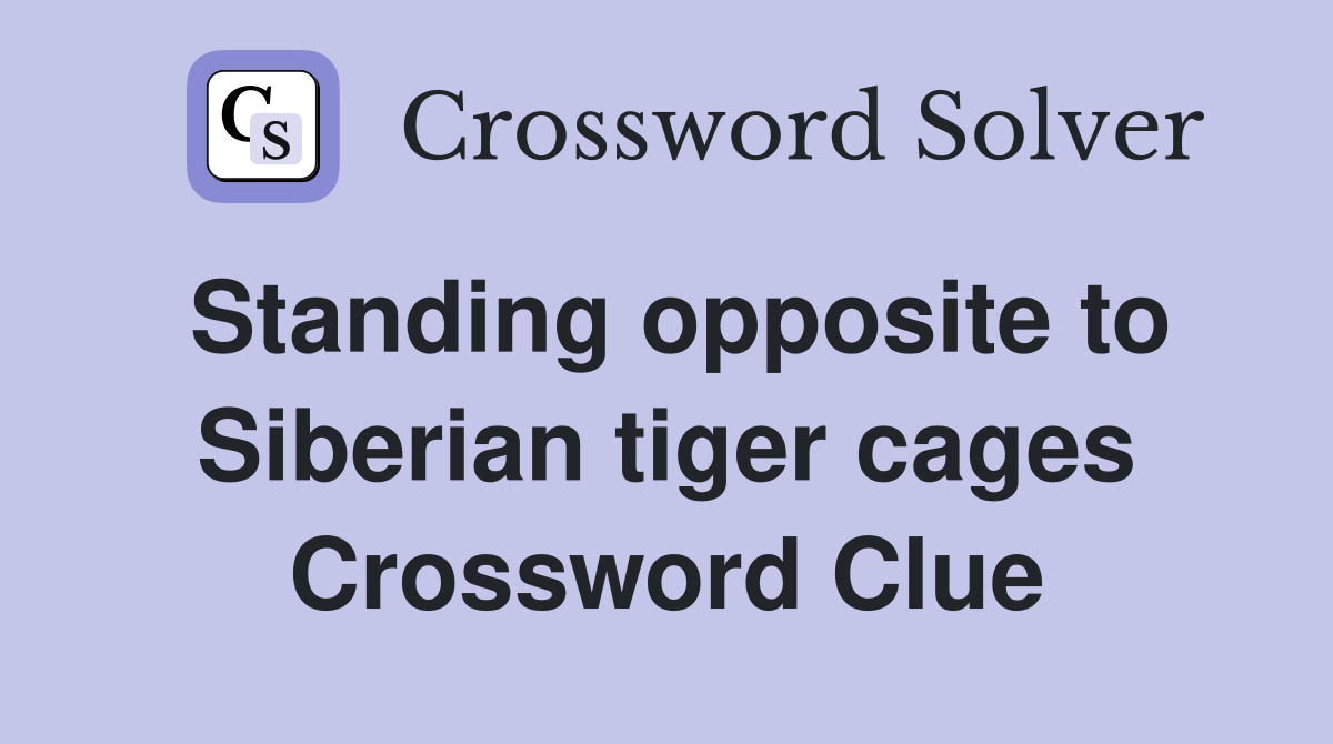 Standing opposite to Siberian tiger cages Crossword Clue