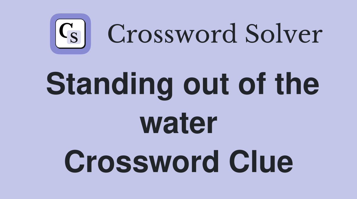 Standing out of the water Crossword Clue