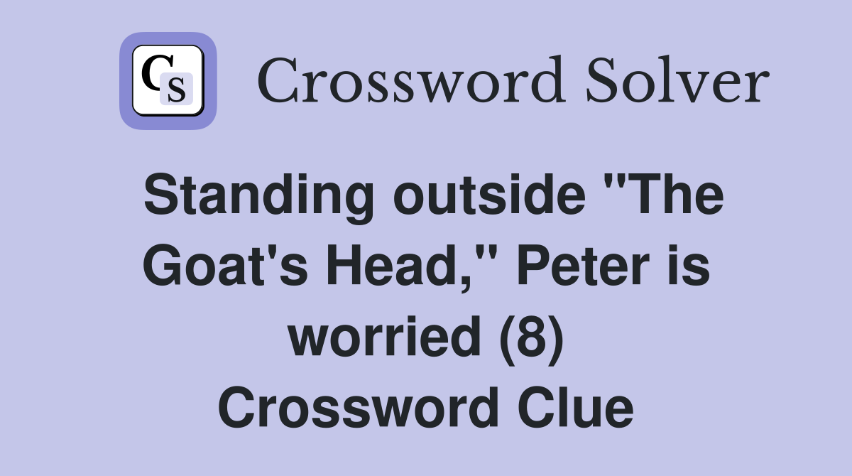 Standing outside "The Goat's Head," Peter is worried (8) Crossword Clue