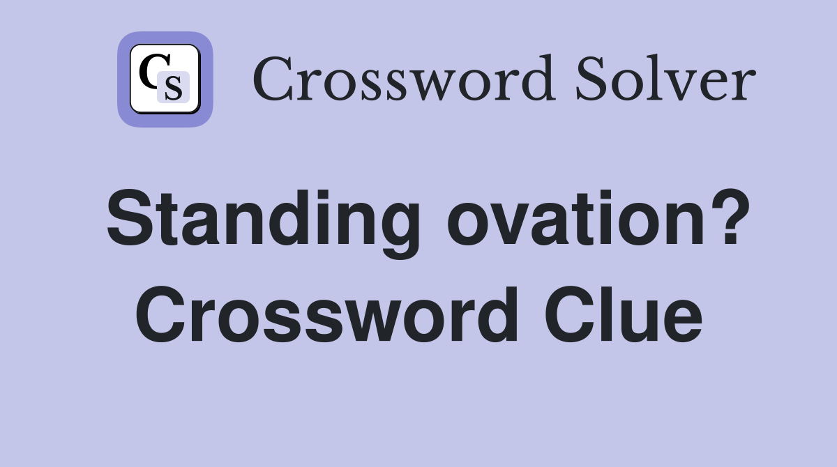 Standing ovation? Crossword Clue