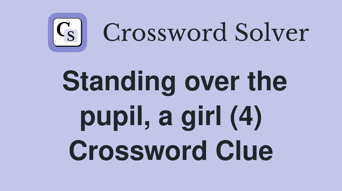Standing over the pupil, a girl (4) Crossword Clue