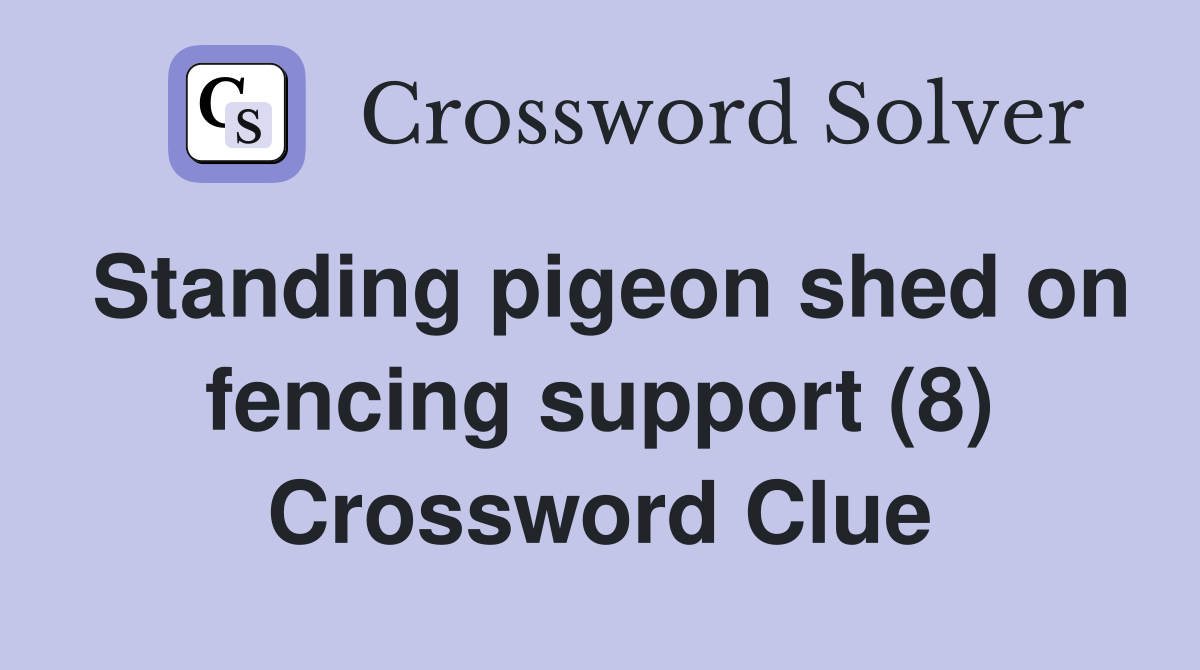 Standing pigeon shed on fencing support (8) Crossword Clue